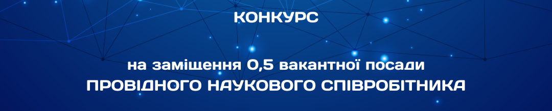  0,5  вакантної посади  ПРОВІДНОГО НАУКОВОГО СПІВРОБІТНИКА