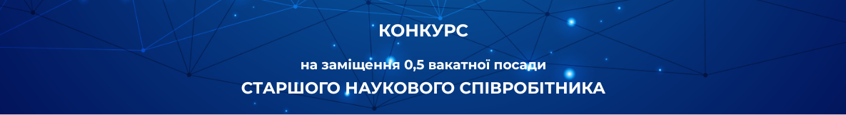 0,5 вакантної посади  СТАРШОГО НАУКОВОГО СПІВРОБІТНИКА ВІДДІЛУ