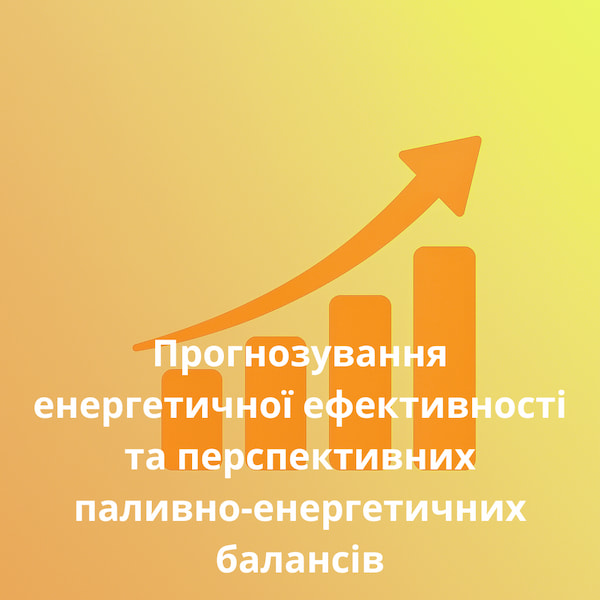 Прогнозування енергетичної ефективності та перспективних паливно-енергетичних балансів